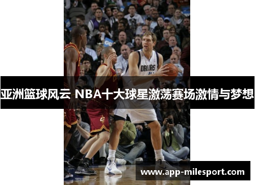 亚洲篮球风云 NBA十大球星激荡赛场激情与梦想