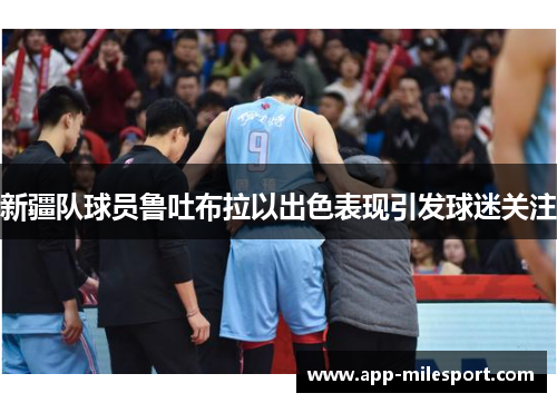 新疆队球员鲁吐布拉以出色表现引发球迷关注