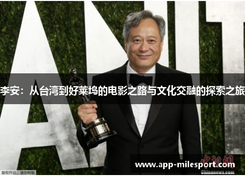 李安：从台湾到好莱坞的电影之路与文化交融的探索之旅